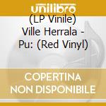 (LP Vinile) Ville Herrala - Pu: (Red Vinyl) vinile