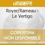 Royer/Rameau - Le Vertigo cd musicale di Royer/Rameau