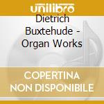 Dietrich Buxtehude - Organ Works cd musicale di Dietrich Buxtehude