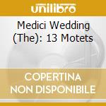 Medici Wedding (The): 13 Motets cd musicale di Variuos Composers