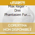 Max Reger - Drei Phantasien Fur Orgel Op 52 cd musicale di Max Reger