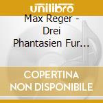 Max Reger - Drei Phantasien Fur Orgel Op 52 cd