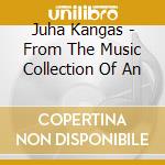 Juha Kangas - From The Music Collection Of An cd musicale