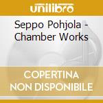 Seppo Pohjola - Chamber Works cd musicale di Pohjola, S.