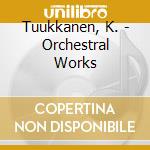 Tuukkanen, K. - Orchestral Works cd musicale di Tuukkanen, K.
