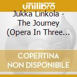 Jukka Linkola - The Journey (Opera In Three Acts) (2 Cd) cd musicale di Jukka Linkola