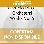 Leevi Madetoja - Orchestral Works Vol.5 cd musicale di Leevi Madetoja