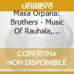 Masa Orpana: Brothers - Music Of Rauhala, Tikanmaki, Vuorinen cd musicale di Tikanm?Ki,Rauhala/Vuorinen
