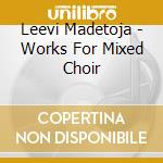Leevi Madetoja - Works For Mixed Choir cd musicale di Leevi Madetoja