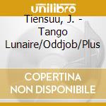 Tiensuu, J. - Tango Lunaire/Oddjob/Plus