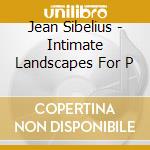 Jean Sibelius - Intimate Landscapes For P cd musicale di Jean Sibelius