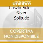 Laszlo Sule - Silver Solitude cd musicale di S?Le,Laszlo