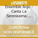 Ensemble Argo - Canta La Serenissima: Music From 17Th Century Venice (Sacd) cd musicale di Various Composers