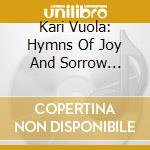 Kari Vuola: Hymns Of Joy And Sorrow (Sacd) cd musicale di Various Composers