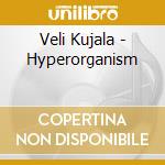 Veli Kujala - Hyperorganism cd musicale di Kujala, Veli