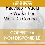 Haavisto / Vuola - Works For Viola Da Gamba & Organ / Varpu Haavisto (Sacd) cd musicale di Various Composers