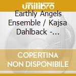 Earthly Angels Ensemble / Kajsa Dahlback - Earthly Angels cd musicale di Alba Records