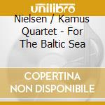 Nielsen / Kamus Quartet - For The Baltic Sea cd musicale