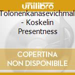 Tolonenkanasevichmali - Koskelin Presentness cd