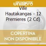 Ville Hautakangas - 12 Premieres (2 Cd) cd musicale