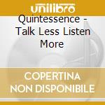 Quintessence - Talk Less Listen More cd musicale di Quintessence