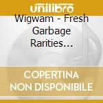 Wigwam - Fresh Garbage Rarities 1969-77 cd musicale di Wigwam