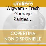 Wigwam - Fresh Garbage Rarities 1969-77 cd