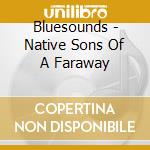 Bluesounds - Native Sons Of A Faraway cd musicale di Bluesounds