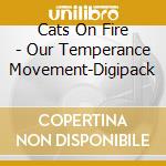 Cats On Fire - Our Temperance Movement-Digipack cd musicale di Cats On Fire