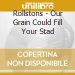 Rollstons - Our Grain Could Fill Your Stad cd musicale di Rollstons
