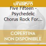 Five Fifteen - Psychedelic Chorus Rock For The Whole Family cd