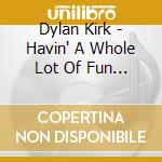 Dylan Kirk - Havin' A Whole Lot Of Fun - Live In Finland cd musicale