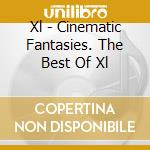 Xl - Cinematic Fantasies. The Best Of Xl cd musicale