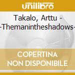 Takalo, Arttu - -Themanintheshadows- cd
