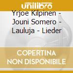 Yrjoe Kilpinen - Jouni Somero - Lauluja - Lieder cd musicale di Yrjoe Kilpinen