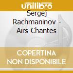 Sergej Rachmaninov - Airs Chantes cd musicale di Sergej Rachmaninov