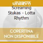 Screaming Stukas - Lotta Rhythm cd musicale di Screaming Stukas