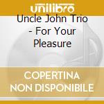 Uncle John Trio - For Your Pleasure cd