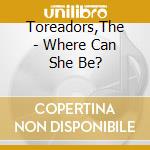Toreadors,The - Where Can She Be? cd