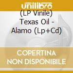 (LP Vinile) Texas Oil - Alamo (Lp+Cd) vinile
