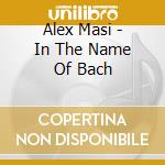 Alex Masi - In The Name Of Bach cd musicale di Alex Masi