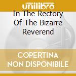 In The Rectory Of The Bizarre Reverend cd musicale di Bizarre Reverend
