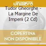 Tudor Gheorghe - La Margine De Imperii (2 Cd) cd