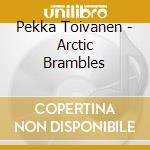 Pekka Toivanen - Arctic Brambles cd