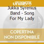 Jukka Syrenius Band - Song For My Lady cd musicale di Jukka Syrenius Band