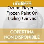 Ozone Player - Frozen Paint On Boiling Canvas cd