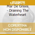 Mar De Grises - Draining The Waterheart cd musicale di Mar de grises