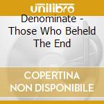 Denominate - Those Who Beheld The End cd musicale di Denominate