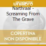 Narthraal - Screaming From The Grave cd musicale di Narthraal