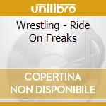 Wrestling - Ride On Freaks cd musicale di Wrestling